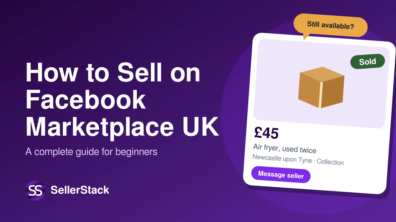 How to Sell on Facebook Marketplace UK: a complete guide for beginners, with a SellerStack logo and a Marketplace listing showing a parcel, a £45 price and a "Sold" badge.